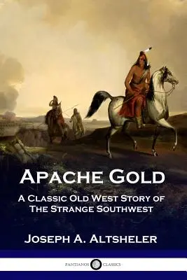 Złoto Apaczów: Klasyczna opowieść o dziwnym południowym zachodzie - Apache Gold: A Classic Old West Story of The Strange Southwest