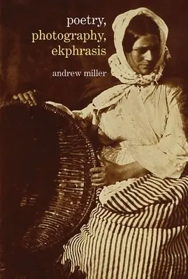 Poezja, fotografia, ekfraza: Liryczne reprezentacje fotografii od XIX wieku do współczesności - Poetry, Photography, Ekphrasis: Lyrical Representations of Photographs from the 19th Century to the Present