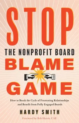 Stop the Nonprofit Board Blame Game: How to Break the Cycle of Frustrating Relationships and Benefit from Fully Engaged Boards (Jak przerwać cykl frustrujących relacji i czerpać korzyści z w pełni zaangażowanych zarządów) - Stop the Nonprofit Board Blame Game: How to Break the Cycle of Frustrating Relationships and Benefit from Fully Engaged Boards