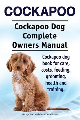 Cockapoo. Kompletna instrukcja obsługi psa rasy Cockapoo. Książka dla psów rasy Cockapoo dotycząca opieki, kosztów, żywienia, pielęgnacji, zdrowia i szkolenia. - Cockapoo. Cockapoo Dog Complete Owners Manual. Cockapoo dog book for care, costs, feeding, grooming, health and training.