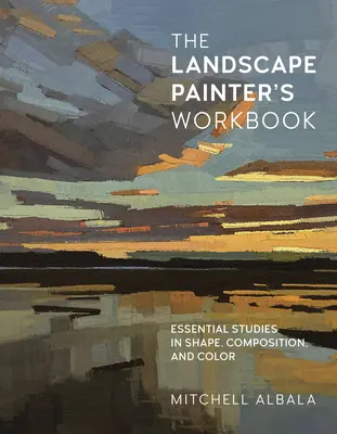 The Landscape Painter's Workbook: Niezbędne studia nad kształtem, kompozycją i kolorem, tom 6 - The Landscape Painter's Workbook: Essential Studies in Shape, Composition, and Colorvolume 6