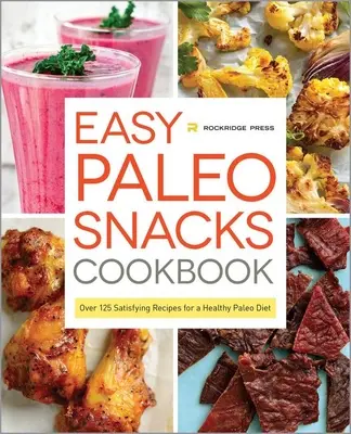 Łatwa książka kucharska z paleo przekąskami: Ponad 125 satysfakcjonujących przepisów na zdrową dietę paleo - Easy Paleo Snacks Cookbook: Over 125 Satisfying Recipes for a Healthy Paleo Diet