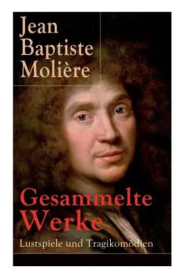 Gesammelte Werke: Lustspiele und Tragikomdien: Der Misanthrop + Tartuffe + Die erzwungene Heirath + Der Geizige + Die Schule der Frauen