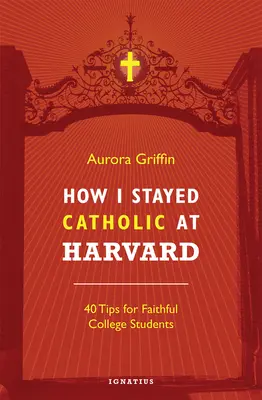 Jak pozostałem katolikiem na Harvardzie: 40 wskazówek dla wierzących studentów - How I Stayed Catholic at Harvard: 40 Tips for Faithful College Students