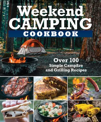 Weekendowa kempingowa książka kucharska: Ponad 100 pysznych przepisów na ognisko i grillowanie - Weekend Camping Cookbook: Over 100 Delicious Recipes for Campfire and Grilling