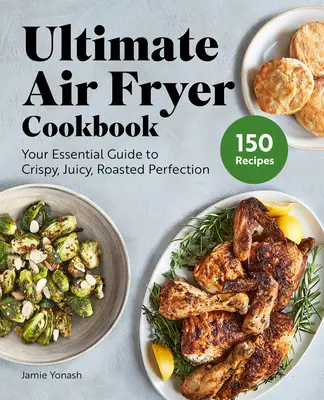 Ultimate Air Fryer Cookbook: Twój niezbędny przewodnik po chrupiącej, soczystej, pieczonej doskonałości - Ultimate Air Fryer Cookbook: Your Essential Guide to Crispy, Juicy, Roasted Perfection