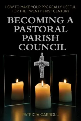 Stawanie się duszpasterską radą parafialną: Jak sprawić, by Twoja Ppc była naprawdę przydatna w dwudziestym pierwszym wieku - Becoming a Pastoral Parish Council: How to Make Your Ppc Really Useful for the Twenty First Century