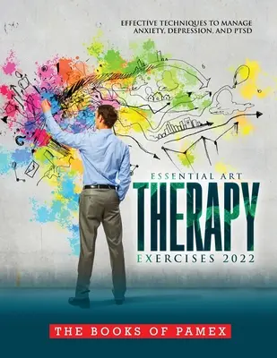 Essential Art Therapy Exercises 2022: Skuteczne techniki radzenia sobie z lękiem, depresją i Ptsd - Essential Art Therapy Exercises 2022: Effective Techniques to Manage Anxiety, Depression, and Ptsd