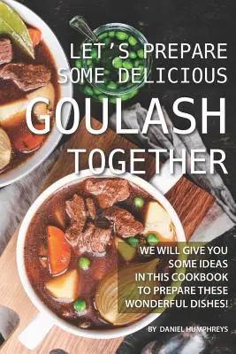 Przygotujmy razem pyszny gulasz: W tej książce kucharskiej podamy kilka pomysłów na przygotowanie tych wspaniałych potraw! - Let's Prepare Some Delicious Goulash Together: We Will Give You Some Ideas in This Cookbook to Prepare These Wonderful Dishes!