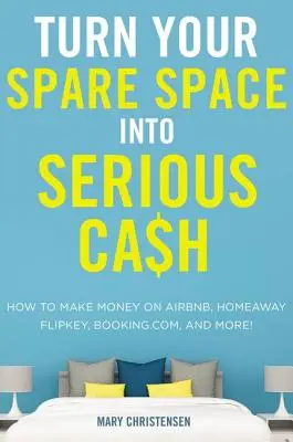 Zamień wolne miejsce w poważną gotówkę: Jak zarabiać na Airbnb, Homeaway, Flipkey, Booking.Com i nie tylko! - Turn Your Spare Space Into Serious Cash: How to Make Money on Airbnb, Homeaway, Flipkey, Booking.Com, and More!