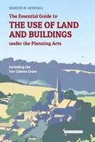 Essential Guide to the use of Land and Buildings under the Planning Acts - including the Use Classes Order