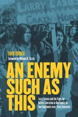 Wróg taki jak ten: Larry Casuse i walka o wyzwolenie rdzennej ludności w jednej rodzinie na dwóch kontynentach przez trzy stulecia - An Enemy Such as This: Larry Casuse and the Fight for Native Liberation in One Family on Two Continents Over Three Centuries