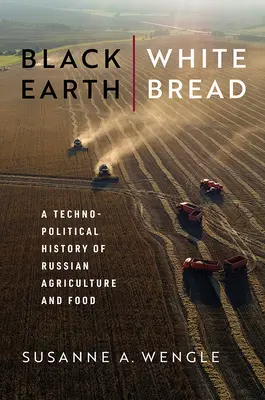 Czarna ziemia, biały chleb: Technopolityczna historia rosyjskiego rolnictwa i żywności - Black Earth, White Bread: A Technopolitical History of Russian Agriculture and Food