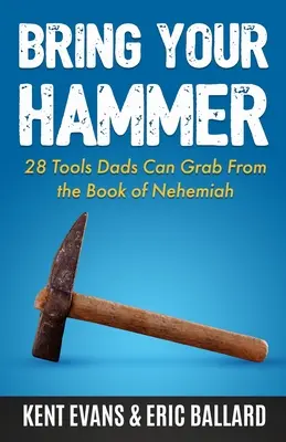 Przynieś swój młotek: 28 narzędzi, które tatusiowie mogą wykorzystać z Księgi Nehemiasza - Bring Your Hammer: 28 Tools Dads Can Grab From the Book of Nehemiah
