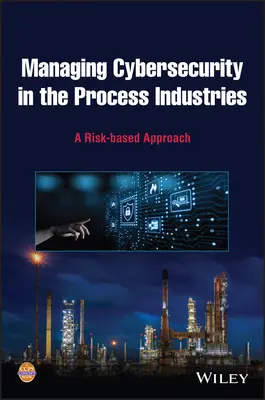 Zarządzanie cyberbezpieczeństwem w przemyśle przetwórczym: Podejście oparte na ryzyku - Managing Cybersecurity in the Process Industries: A Risk-Based Approach