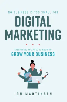 Żadna firma nie jest za mała na marketing cyfrowy: Wszystko, co musisz wiedzieć, aby rozwinąć swój biznes - No Business Is Too Small for Digital Marketing: Everything You Need to Know to Grow Your Business