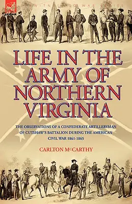 Życie w Armii Północnej Wirginii: Obserwacje konfederackiego artylerzysty z batalionu Cutshaw S podczas amerykańskiej wojny secesyjnej 1861-1865 - Life in the Army of Northern Virginia: The Observations of a Confederate Artilleryman of Cutshaw S Battalion During the American Civil War 1861-1865