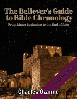 Przewodnik wierzącego po chronologii biblijnej: Od początku człowieka do końca Dziejów Apostolskich - The Believer's Guide to Bible Chronology: From Man's Beginning to the End of Acts