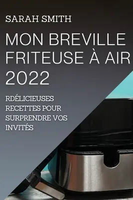 Mon Breville Friteuse Air 2022: Dlicieuses Recettes Pour Surprendre Vos Invits (Przepis na zaskoczenie zaproszonych gości) - Mon Breville Friteuse  Air 2022: Dlicieuses Recettes Pour Surprendre Vos Invits