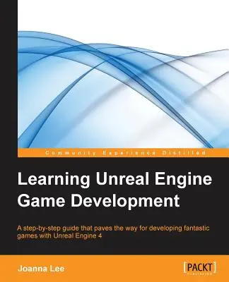 Nauka tworzenia gier na silniku Unreal Engine: Przewodnik krok po kroku, który toruje drogę do tworzenia fantastycznych gier na silniku Unreal Engine 4 - Learning Unreal Engine Game Development: A step-by-step guide that paves the way for developing fantastic games with Unreal Engine 4