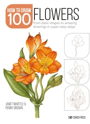 Jak narysować 100: Kwiaty: Od podstawowych kształtów do niesamowitych rysunków w superłatwych krokach - How to Draw 100: Flowers: From Basic Shapes to Amazing Drawings in Super-Easy Steps