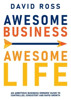 Awesome Business Awesome Life: Przewodnik ambitnych właścicieli firm po kontrolowanym, konsekwentnym i szybkim wzroście - Awesome Business Awesome Life: An ambitious business owners' guide to controlled, consistent and rapid growth