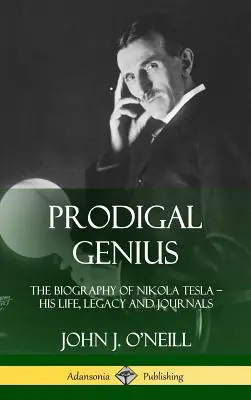 Geniusz marnotrawny: biografia Nikoli Tesli; jego życie, dziedzictwo i dzienniki (Hardcover) - Prodigal Genius: The Biography of Nikola Tesla; His Life, Legacy and Journals (Hardcover)