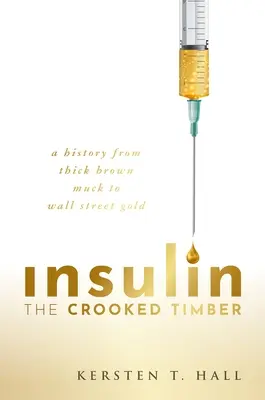 Insulin - The Crooked Timber: Historia od grubego brązowego błota do złota Wall Street - Insulin - The Crooked Timber: A History from Thick Brown Muck to Wall Street Gold