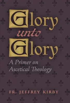 Glory Unto Glory: Elementarz teologii ascetycznej - Glory Unto Glory: A Primer on Ascetical Theology