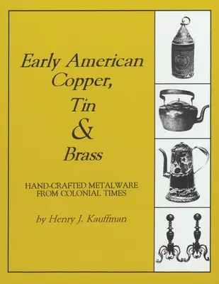 Wczesna amerykańska miedź, cyna i mosiądz: Metalowe wyroby rzemieślnicze z czasów kolonialnych - Early American Copper, Tin & Brass: Hancrafted Metalware from Colonial Times