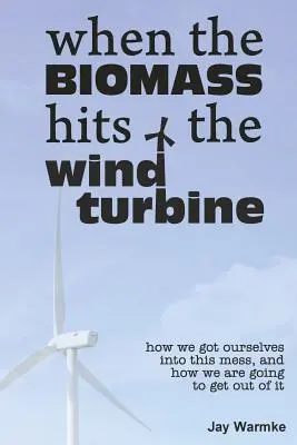 Kiedy biomasa uderza w turbinę wiatrową: Jak wpakowaliśmy się w ten bałagan i jak zamierzamy się z niego wydostać - When the BioMass Hits the Wind Turbine: How we got ourselves into this mess, and how we are going to get out of it