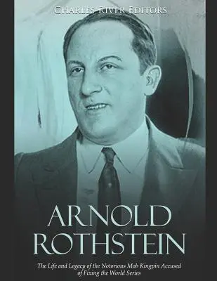 Arnold Rothstein: Życie i dziedzictwo osławionego króla mafii oskarżonego o ustawianie światowych rozgrywek piłkarskich - Arnold Rothstein: The Life and Legacy of the Notorious Mob Kingpin Accused of Fixing the World Series