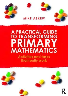 Praktyczny przewodnik po przekształcaniu matematyki w szkole podstawowej: Ćwiczenia i zadania, które naprawdę działają - A Practical Guide to Transforming Primary Mathematics: Activities and tasks that really work