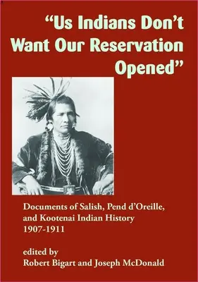 My, Indianie, nie chcemy otwarcia naszego rezerwatu: Dokumenty dotyczące historii Indian Salish, Pend d'Oreille i Kootenai, 1907-1911 - Us Indians Don't Want Our Reservation Opened: Documents of Salish, Pend d'Oreille, and Kootenai Indian History, 1907-1911