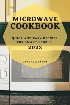 Mikrofalowa książka kucharska 2022: Szybkie i łatwe przepisy dla inteligentnych ludzi - Microwave Cookbook 2022: Quick and Easy Recipes for Smart People