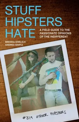 Stuff Hipsters Hate: Przewodnik terenowy po namiętnych opiniach obojętnych - Stuff Hipsters Hate: A Field Guide to the Passionate Opinions of the Indifferent