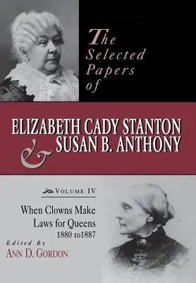 Wybrane dokumenty Elizabeth Cady Stanton i Susan B. Anthony: Kiedy klauni ustanawiają prawa dla królowych, 1880-1887 - The Selected Papers of Elizabeth Cady Stanton and Susan B. Anthony: When Clowns Make Laws for Queens, 1880-1887
