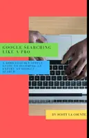 Wyszukiwanie w Google jak profesjonalista: Niezwykle prosty przewodnik, jak zostać ekspertem w wyszukiwaniu w Google - Google Searching Like a Pro: A Ridiculously Simple Guide to Becoming An Expert At Google Searc