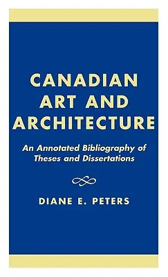 Kanadyjska sztuka i architektura: Bibliografia prac magisterskich i doktorskich z przypisami - Canadian Art and Architecture: An Annotated Bibliography of Theses and Dissertations