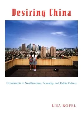 Desiring China: Eksperymenty z neoliberalizmem, seksualnością i kulturą publiczną - Desiring China: Experiments in Neoliberalism, Sexuality, and Public Culture