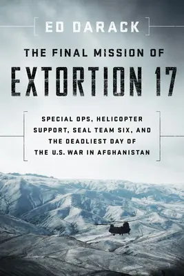 The Final Mission of Extortion 17: Special Ops, Helicopter Support, Seal Team Six i najbardziej śmiercionośny dzień amerykańskiej wojny w Afganistanie - The Final Mission of Extortion 17: Special Ops, Helicopter Support, Seal Team Six, and the Deadliest Day of the U.S. War in Afghanistan