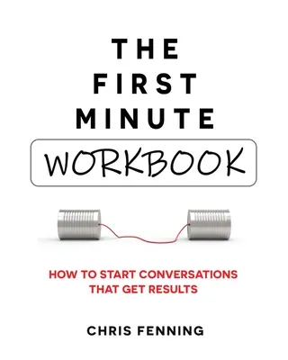 The First Minute - Workbook: Jak rozpoczynać rozmowy, które przynoszą rezultaty - The First Minute - Workbook: How to start conversations that get results