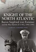 Rycerz Północnego Atlantyku - Baron Siegfried von Forstner i wojenne patrole U-402 1941 1943 - Knight of the North Atlantic - Baron Siegfried von Forstner and the War Patrols of U-402 1941 1943