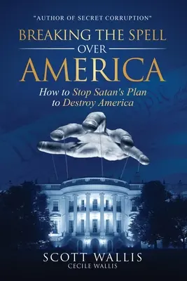 Przełamanie zaklęcia nad Ameryką: Jak powstrzymać szatański plan zniszczenia Ameryki - Breaking the Spell Over America: How to Stop Satan's Plan to Destroy America