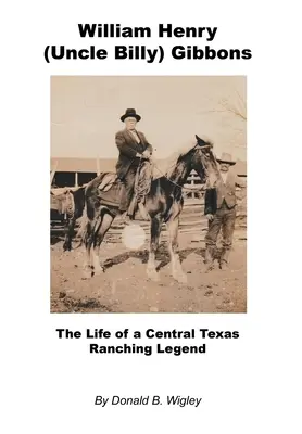 William Henry (wujek Billy) Gibbons - Życie legendy ranczingu w środkowym Teksasie - William Henry (Uncle Billy) Gibbons - The Life of a Central Texas Ranching Legend