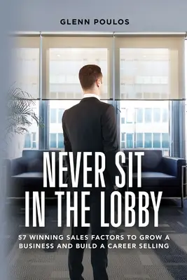 Nigdy nie siedź w holu: 57 zwycięskich czynników sprzedaży, aby rozwinąć biznes i zbudować karierę w sprzedaży - Never Sit in the Lobby: 57 Winning Sales Factors to Grow a Business and Build a Career Selling