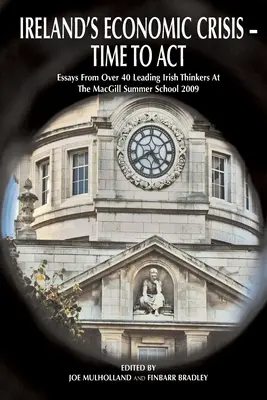 Kryzys gospodarczy w Irlandii - czas działać..: Eseje ponad 40 czołowych irlandzkich myślicieli podczas Letniej Szkoły Macgill 2009 - Ireland's Economic Crisis - Time to Act.: Essays from Over 40 Leading Irish Thinkers at the Macgill Summer School 2009