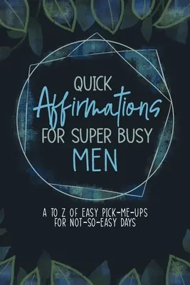 Szybkie afirmacje dla bardzo zapracowanych mężczyzn: Od A do Z łatwych sposobów na niełatwe dni - Quick Affirmations for Super Busy Men: A to Z of Easy Pick-Me-Ups for Not-So-Easy Days