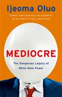 Mediocre - Niebezpieczne dziedzictwo władzy białych mężczyzn - Mediocre - The Dangerous Legacy of White Male Power