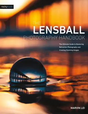 The Lensball Photography Handbook: Najlepszy przewodnik do opanowania fotografii refrakcyjnej i tworzenia oszałamiających obrazów - The Lensball Photography Handbook: The Ultimate Guide to Mastering Refraction Photography and Creating Stunning Images